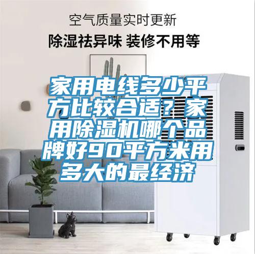 家用電線多少平方比較合適？家用除濕機(jī)哪個(gè)品牌好90平方米用多大的最經(jīng)濟(jì)