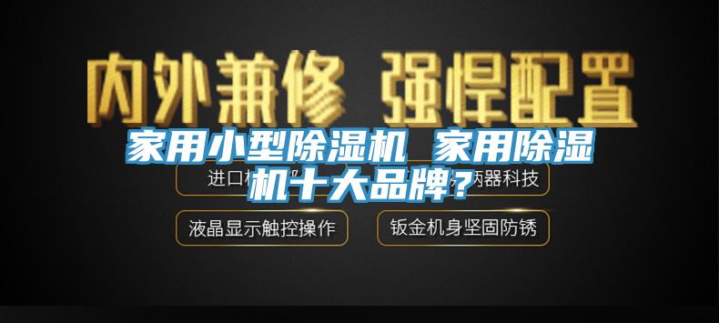 家用小型除濕機(jī) 家用除濕機(jī)十大品牌？