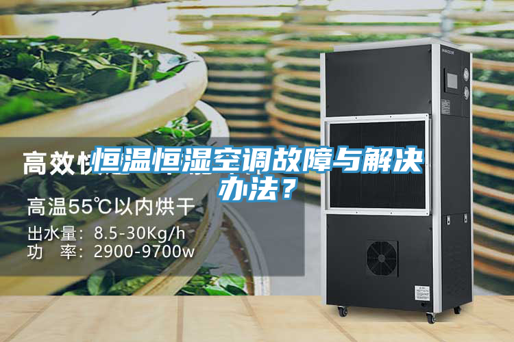 恒溫恒濕空調(diào)故障與解決辦法？