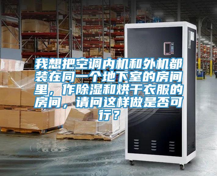 我想把空調(diào)內(nèi)機(jī)和外機(jī)都裝在同一個(gè)地下室的房間里，作除濕和烘干衣服的房間，請(qǐng)問這樣做是否可行？
