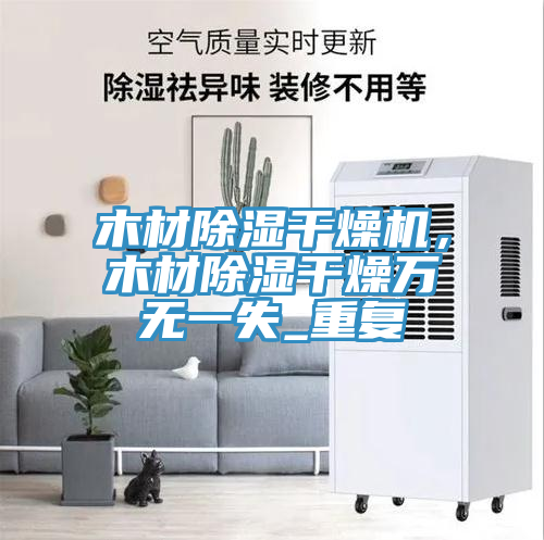 木材除濕干燥機(jī)，木材除濕干燥萬(wàn)無(wú)一失_重復(fù)