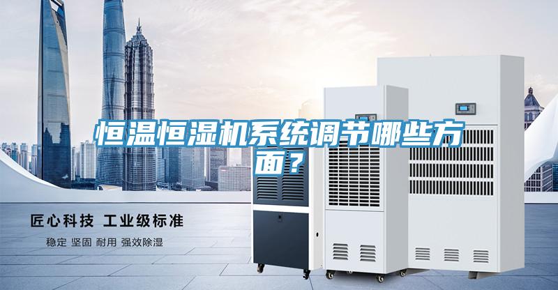 恒溫恒濕機(jī)系統(tǒng)調(diào)節(jié)哪些方面？