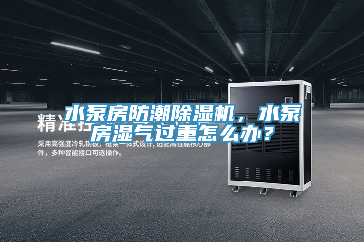 水泵房防潮除濕機，水泵房濕氣過重怎么辦？