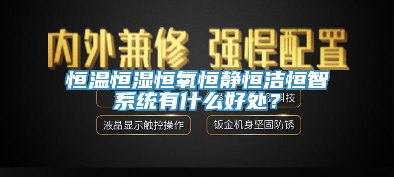 恒溫恒濕恒氧恒靜恒潔恒智系統(tǒng)有什么好處？