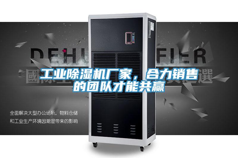 工業(yè)除濕機(jī)廠家，合力銷售的團(tuán)隊才能共贏
