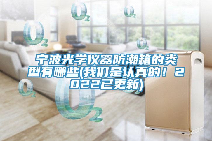 寧波光學儀器防潮箱的類型有哪些(我們是認真的！2022已更新)