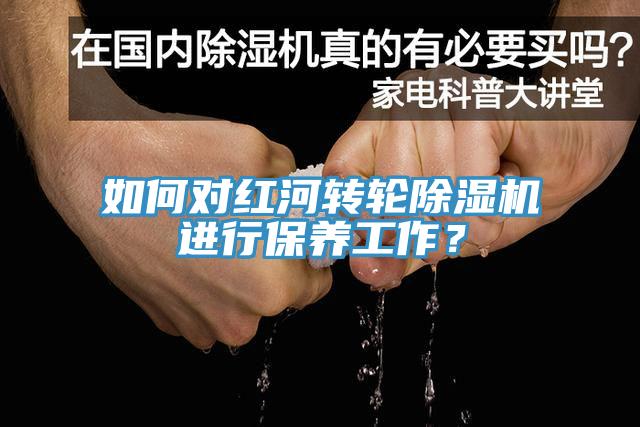 如何對紅河轉(zhuǎn)輪除濕機(jī)進(jìn)行保養(yǎng)工作？