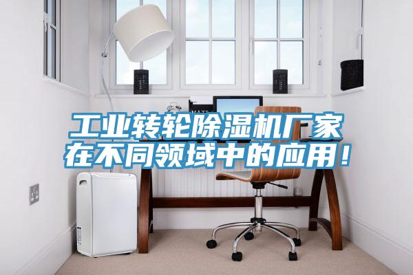 工業(yè)轉(zhuǎn)輪除濕機(jī)廠家在不同領(lǐng)域中的應(yīng)用！