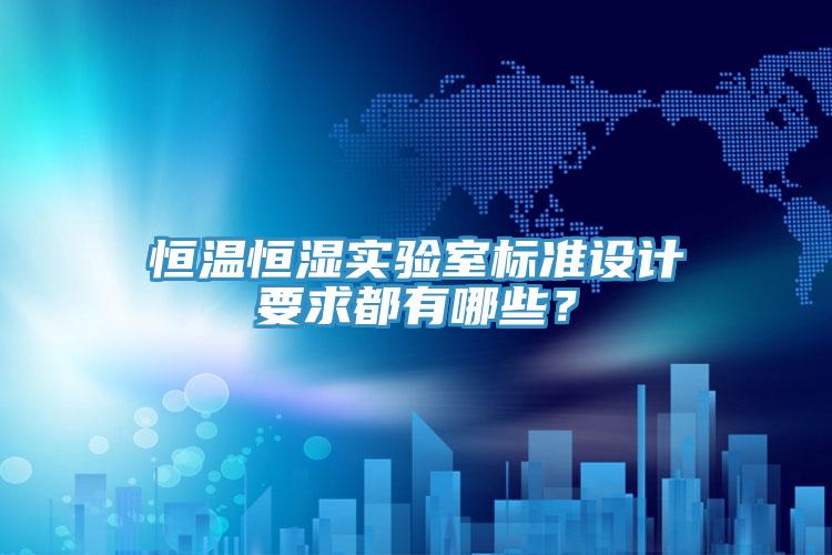 恒溫恒濕實驗室標(biāo)準(zhǔn)設(shè)計要求都有哪些？