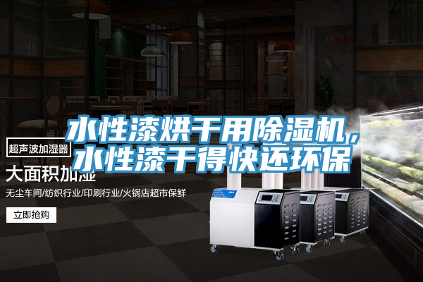 水性漆烘干用除濕機，水性漆干得快還環(huán)保