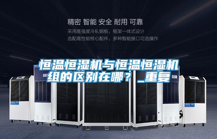 恒溫恒濕機與恒溫恒濕機組的區(qū)別在哪？_重復(fù)