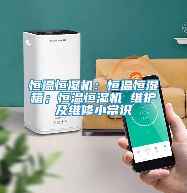 恒溫恒濕機：恒溫恒濕箱；恒溫恒濕機 維護(hù)及維修小常識