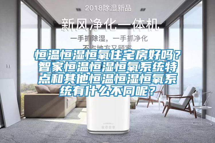 恒溫恒濕恒氧住宅房好嗎？智家恒溫恒濕恒氧系統(tǒng)特點(diǎn)和其他恒溫恒濕恒氧系統(tǒng)有什么不同呢？