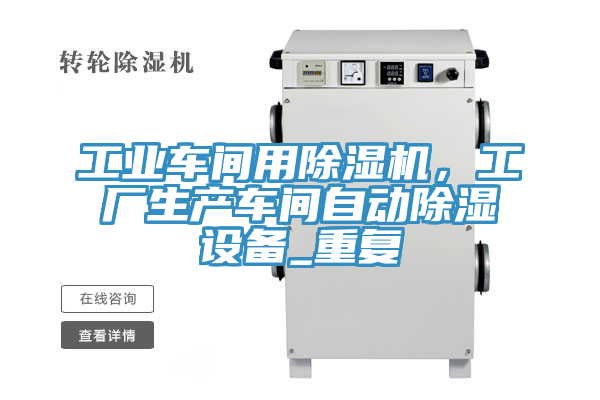 工業(yè)車間用除濕機，工廠生產(chǎn)車間自動除濕設(shè)備_重復(fù)