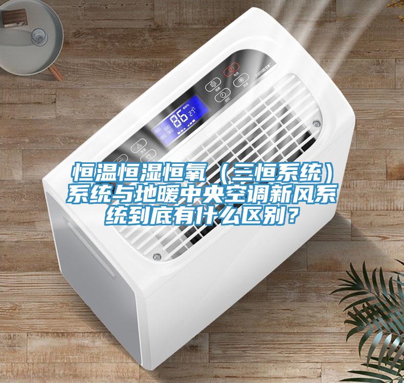 恒溫恒濕恒氧（三恒系統(tǒng)）系統(tǒng)與地暖中央空調(diào)新風(fēng)系統(tǒng)到底有什么區(qū)別？