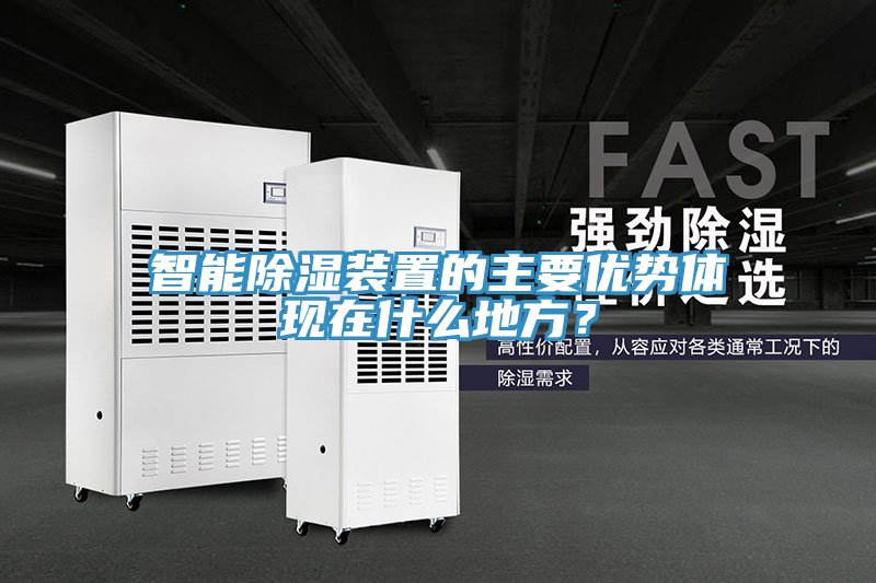 智能除濕裝置的主要優(yōu)勢體現(xiàn)在什么地方？