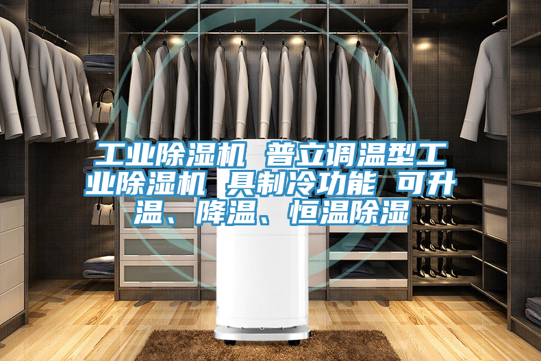 工業(yè)除濕機 普立調溫型工業(yè)除濕機 具制冷功能 可升溫、降溫、恒溫除濕