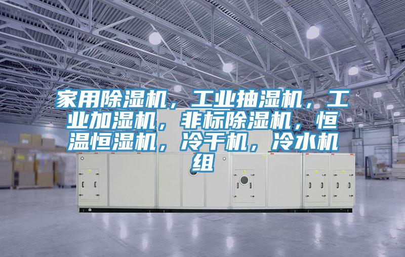 家用除濕機(jī)，工業(yè)抽濕機(jī)，工業(yè)加濕機(jī)，非標(biāo)除濕機(jī)，恒溫恒濕機(jī)，冷干機(jī)，冷水機(jī)組