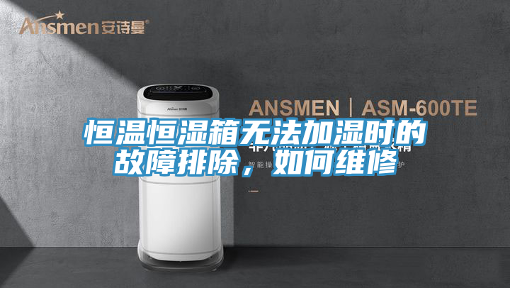 恒溫恒濕箱無法加濕時的故障排除，如何維修