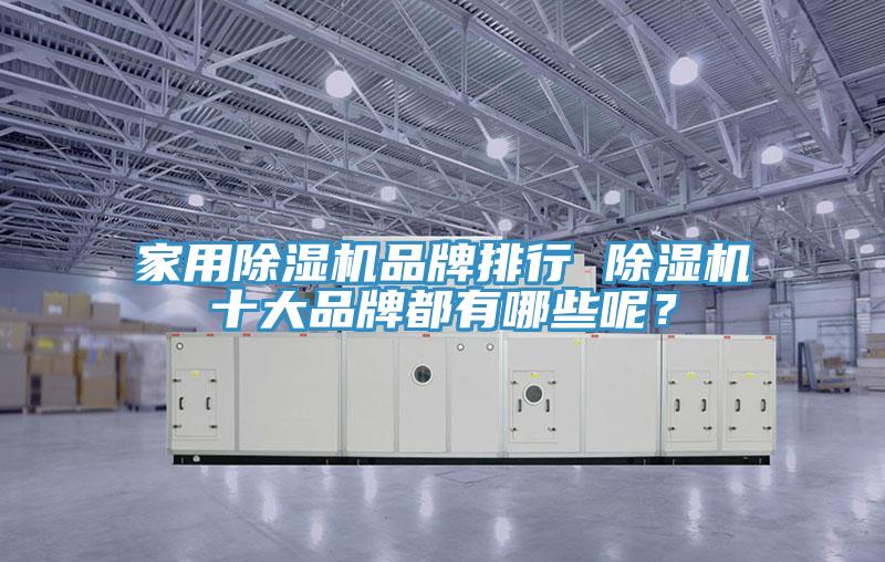 家用除濕機(jī)品牌排行 除濕機(jī)十大品牌都有哪些呢？