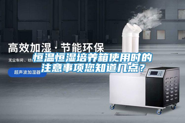 恒溫恒濕培養(yǎng)箱使用時(shí)的注意事項(xiàng)您知道幾點(diǎn)？