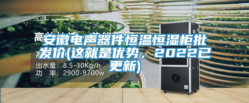 安徽電聲器件恒溫恒濕柜批發(fā)價(jià)(這就是優(yōu)勢(shì)，2022已更新)