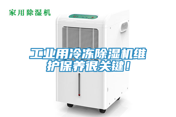工業(yè)用冷凍除濕機維護保養(yǎng)很關(guān)鍵！