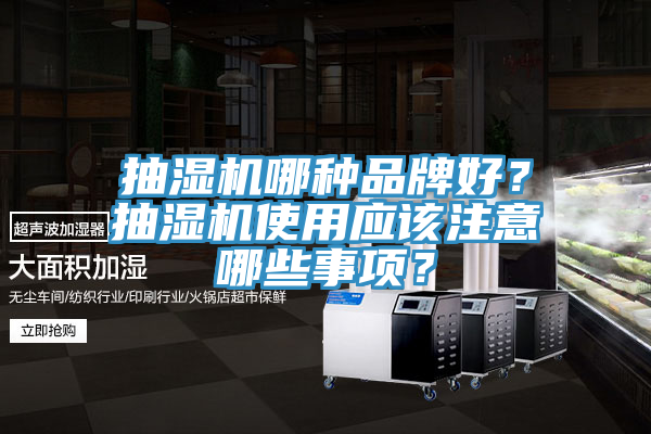 抽濕機(jī)哪種品牌好？抽濕機(jī)使用應(yīng)該注意哪些事項(xiàng)？
