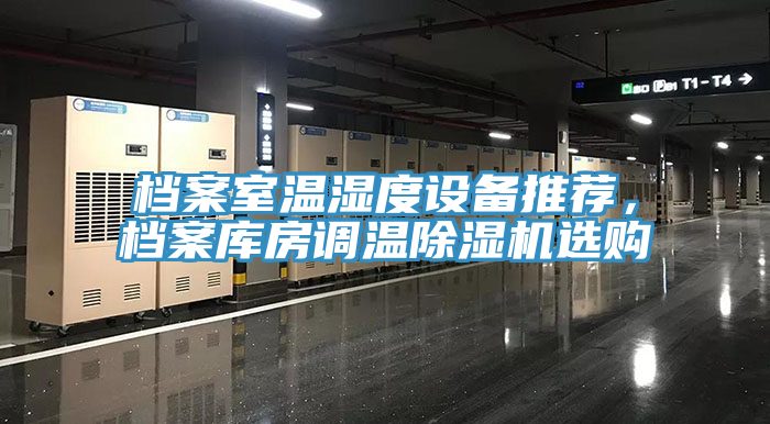 檔案室溫濕度設(shè)備推薦，檔案庫房調(diào)溫除濕機(jī)選購