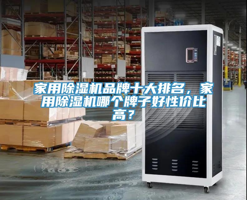 家用除濕機(jī)品牌十大排名，家用除濕機(jī)哪個(gè)牌子好性價(jià)比高？
