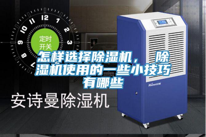 怎樣選擇除濕機(jī)， 除濕機(jī)使用的一些小技巧有哪些