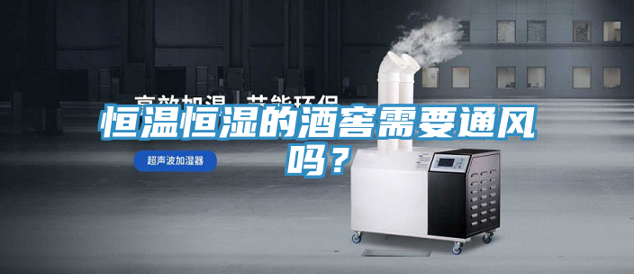 恒溫恒濕的酒窖需要通風(fēng)嗎？