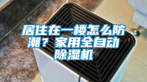 居住在一樓怎么防潮？家用全自動除濕機