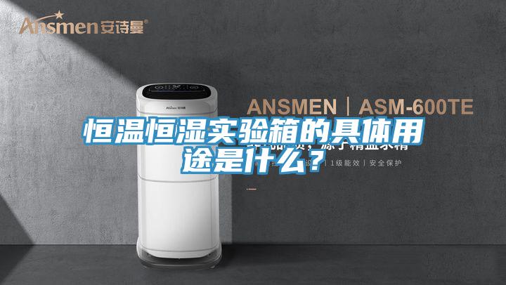 恒溫恒濕實驗箱的具體用途是什么？