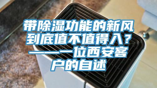 帶除濕功能的新風到底值不值得入？——一位西安客戶的自述