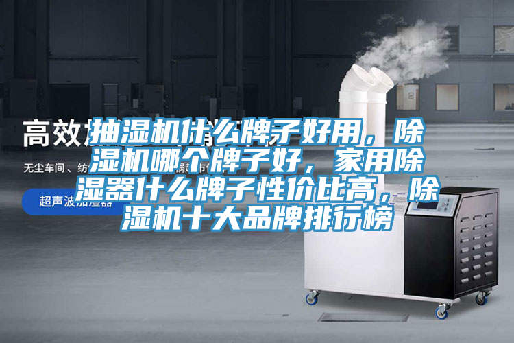 抽濕機什么牌子好用，除濕機哪個牌子好，家用除濕器什么牌子性價比高，除濕機十大品牌排行榜