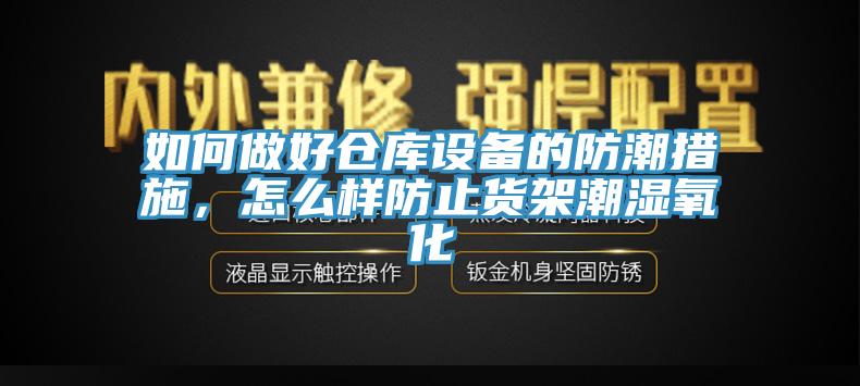 如何做好倉庫設(shè)備的防潮措施，怎么樣防止貨架潮濕氧化