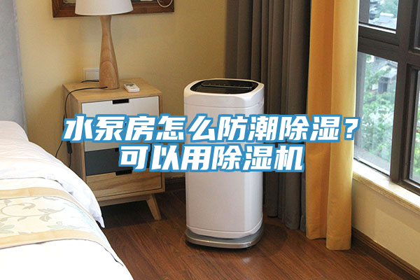 水泵房怎么防潮除濕？可以用除濕機