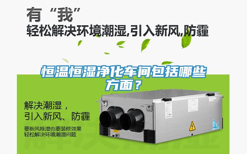 恒溫恒濕凈化車(chē)間包括哪些方面？