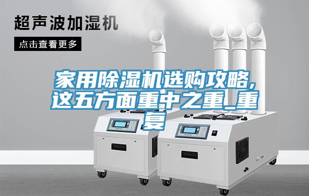 家用除濕機選購攻略,這五方面重中之重_重復(fù)