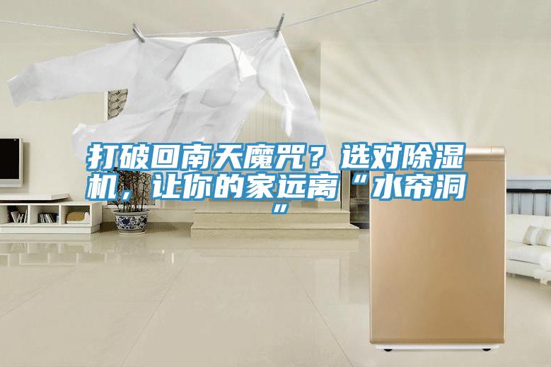 打破回南天魔咒？選對除濕機(jī)，讓你的家遠(yuǎn)離“水簾洞”