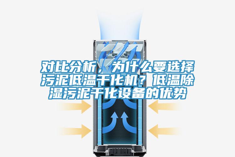 對比分析，為什么要選擇污泥低溫干化機(jī)？低溫除濕污泥干化設(shè)備的優(yōu)勢