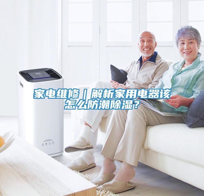 家電維修｜解析家用電器該怎么防潮除濕？
