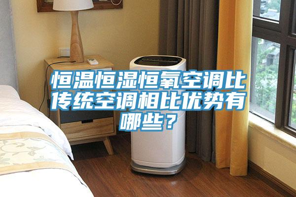 恒溫恒濕恒氧空調(diào)比傳統(tǒng)空調(diào)相比優(yōu)勢(shì)有哪些？