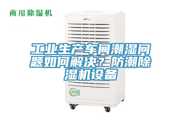 工業(yè)生產(chǎn)車間潮濕問題如何解決？防潮除濕機設(shè)備