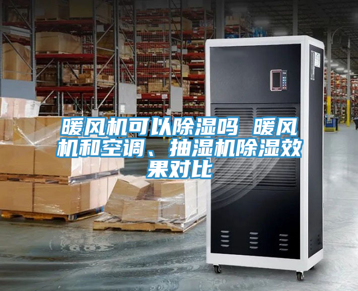 暖風(fēng)機(jī)可以除濕嗎 暖風(fēng)機(jī)和空調(diào)、抽濕機(jī)除濕效果對(duì)比