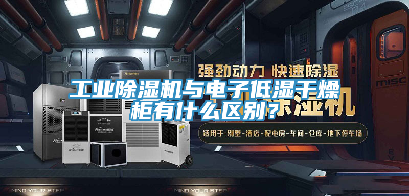 工業(yè)除濕機(jī)與電子低濕干燥柜有什么區(qū)別？