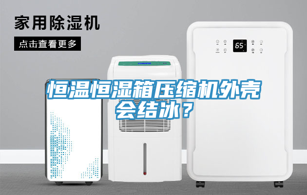 恒溫恒濕箱壓縮機外殼會結(jié)冰？