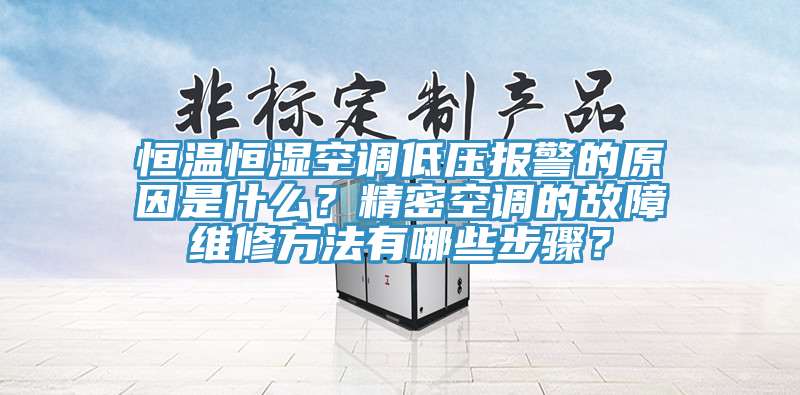 恒溫恒濕空調(diào)低壓報警的原因是什么？精密空調(diào)的故障維修方法有哪些步驟？