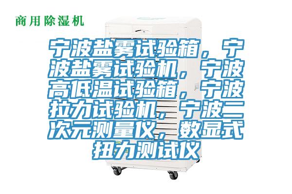 寧波鹽霧試驗箱，寧波鹽霧試驗機，寧波高低溫試驗箱，寧波拉力試驗機，寧波二次元測量儀，數(shù)顯式扭力測試儀
